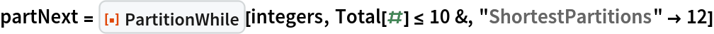 partNext = ResourceFunction["PartitionWhile"][integers, Total[#] <= 10 &, "ShortestPartitions" -> 12]