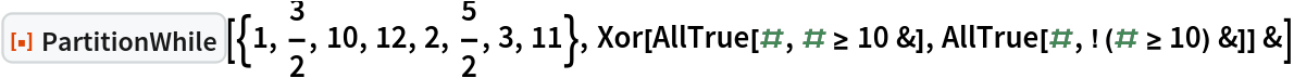 ResourceFunction["PartitionWhile"][{1, 3/2, 10, 12, 2, 5/2, 3, 11}, Xor[AllTrue[#, # >= 10 &], AllTrue[#, ! (# >= 10) &]] &]