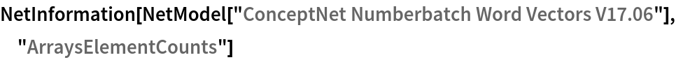 NetInformation[
 NetModel["ConceptNet Numberbatch Word Vectors V17.06"], \
"ArraysElementCounts"]