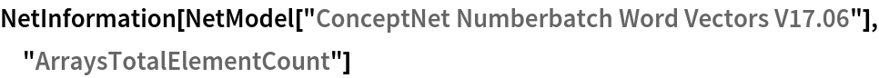 NetInformation[
 NetModel["ConceptNet Numberbatch Word Vectors V17.06"], \
"ArraysTotalElementCount"]