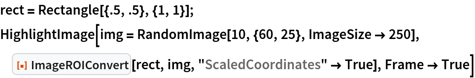rect = Rectangle[{.5, .5}, {1, 1}];
HighlightImage[img = RandomImage[10, {60, 25}, ImageSize -> 250], ResourceFunction["ImageROIConvert"][rect, img, "ScaledCoordinates" -> True], Frame -> True]