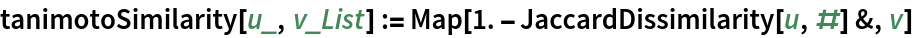 tanimotoSimilarity[u_, v_List] := Map[1. - JaccardDissimilarity[u, #] &, v]