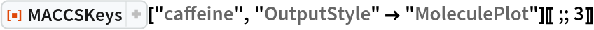 ResourceFunction["MACCSKeys"]["caffeine", "OutputStyle" -> "MoleculePlot"][[;; 3]]