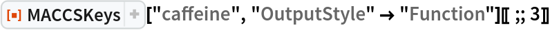ResourceFunction["MACCSKeys"]["caffeine", "OutputStyle" -> "Function"][[;; 3]]