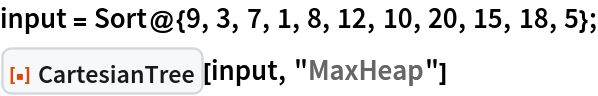 input = Sort@{9, 3, 7, 1, 8, 12, 10, 20, 15, 18, 5};
ResourceFunction["CartesianTree"][input, "MaxHeap"]