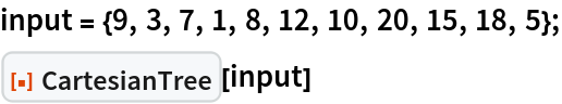 input = {9, 3, 7, 1, 8, 12, 10, 20, 15, 18, 5};
ResourceFunction["CartesianTree"][input]