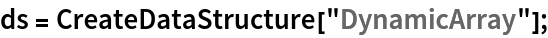 ds = CreateDataStructure["DynamicArray"];