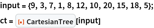 input = {9, 3, 7, 1, 8, 12, 10, 20, 15, 18, 5};
ct = ResourceFunction["CartesianTree"][input]