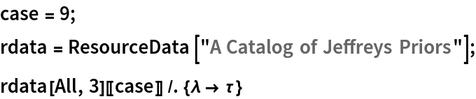 case = 9;
rdata = ResourceData[\!\(\*
TagBox["\"\<A Catalog of Jeffreys Priors\>\"",
#& ,
BoxID -> "ResourceTag-A Catalog of Jeffreys Priors-Input",
AutoDelete->True]\)];
rdata[All, 3][[case]] /. {\[Lambda] -> \[Tau]}