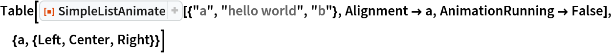Table[ResourceFunction["SimpleListAnimate"][{"a", "hello world", "b"},
   Alignment -> a, AnimationRunning -> False], {a, {Left, Center, Right}}]
