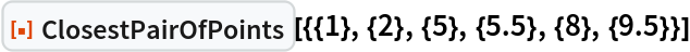 ResourceFunction["ClosestPairOfPoints", ResourceVersion->"1.0.0"][{{1}, {2}, {5}, {5.5}, {8}, {9.5}}]