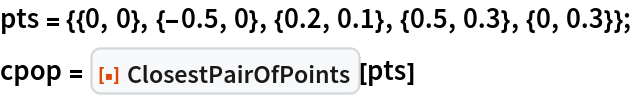 pts = {{0, 0}, {-0.5, 0}, {0.2, 0.1}, {0.5, 0.3}, {0, 0.3}};
cpop = ResourceFunction["ClosestPairOfPoints"][pts]