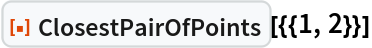 ResourceFunction["ClosestPairOfPoints"][{{1, 2}}]