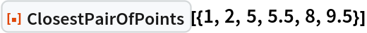 ResourceFunction["ClosestPairOfPoints"][{1, 2, 5, 5.5, 8, 9.5}]