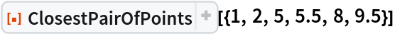 ResourceFunction["ClosestPairOfPoints"][{1, 2, 5, 5.5, 8, 9.5}]