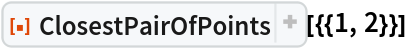 ResourceFunction["ClosestPairOfPoints"][{{1, 2}}]