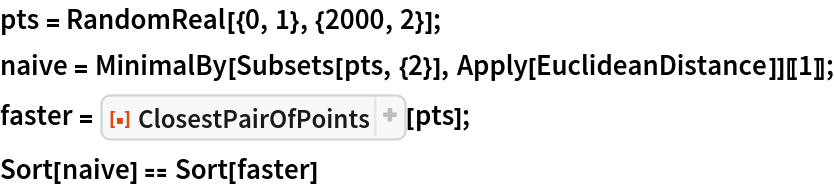 pts = RandomReal[{0, 1}, {2000, 2}];
naive = MinimalBy[Subsets[pts, {2}], Apply[EuclideanDistance]][[1]];
faster = ResourceFunction["ClosestPairOfPoints"][pts];
Sort[naive] == Sort[faster]