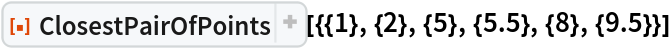 ResourceFunction[
 "ClosestPairOfPoints"][{{1}, {2}, {5}, {5.5}, {8}, {9.5}}]