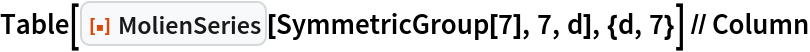 Table[ResourceFunction["MolienSeries"][SymmetricGroup[7], 7, d], {d, 7}] // Column