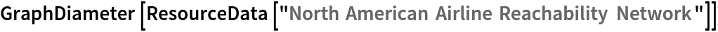 GraphDiameter[ResourceData[\!\(\*
TagBox["\"\<North American Airline Reachability Network\>\"",
#& ,
BoxID -> "ResourceTag-North American Airline Reachability Network-Input",
AutoDelete->True]\)]]