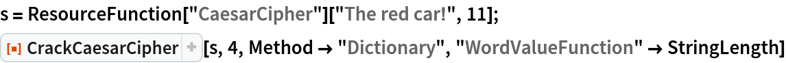 s = ResourceFunction["CaesarCipher"]["The red car!", 11];
ResourceFunction["CrackCaesarCipher"][s, 4, Method -> "Dictionary", "WordValueFunction" -> StringLength]