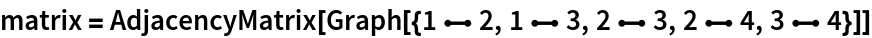 matrix = AdjacencyMatrix[
  Graph[{1 \[UndirectedEdge] 2, 1 \[UndirectedEdge] 3, 2 \[UndirectedEdge] 3, 2 \[UndirectedEdge] 4, 3 \[UndirectedEdge] 4}]]