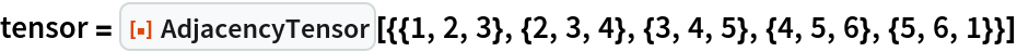 tensor = ResourceFunction[
  "AdjacencyTensor"][{{1, 2, 3}, {2, 3, 4}, {3, 4, 5}, {4, 5, 6}, {5, 6, 1}}]