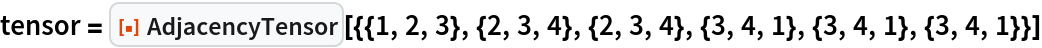 tensor = ResourceFunction[
  "AdjacencyTensor"][{{1, 2, 3}, {2, 3, 4}, {2, 3, 4}, {3, 4, 1}, {3, 4, 1}, {3, 4, 1}}]