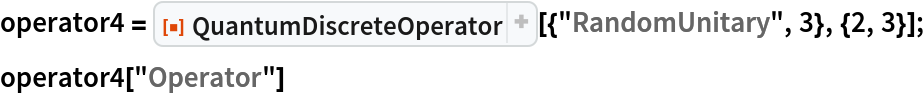operator4 = ResourceFunction[
   "QuantumDiscreteOperator"][{"RandomUnitary", 3}, {2, 3}];
operator4["Operator"]