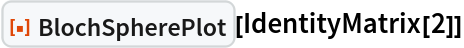 ResourceFunction["BlochSpherePlot"][IdentityMatrix[2]]