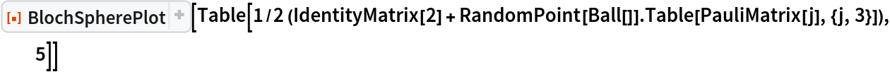 ResourceFunction[
 "BlochSpherePlot", ResourceSystemBase -> "https://www.wolframcloud.com/obj/resourcesystem/api/1.0"][
 Table[1/2 (IdentityMatrix[2] + RandomPoint[Ball[]] . Table[PauliMatrix[j], {j, 3}]), 5]]