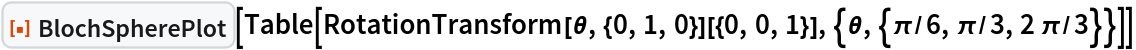ResourceFunction["BlochSpherePlot"][
 Table[RotationTransform[\[Theta], {0, 1, 0}][{0, 0, 1}], {\[Theta], {\[Pi]/6, \[Pi]/3, 2 \[Pi]/3}}]]