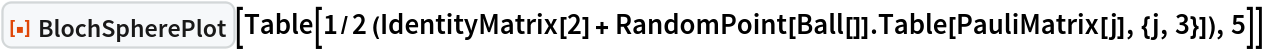 ResourceFunction["BlochSpherePlot"][
 Table[1/2 (IdentityMatrix[2] + RandomPoint[Ball[]] . Table[PauliMatrix[j], {j, 3}]), 5]]