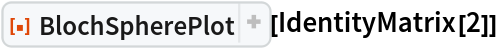 ResourceFunction[
 "BlochSpherePlot", ResourceSystemBase -> "https://www.wolframcloud.com/obj/resourcesystem/api/1.0"][IdentityMatrix[2]]
