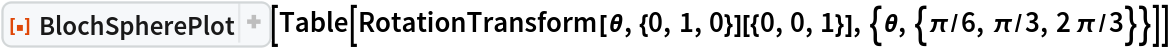 ResourceFunction[
 "BlochSpherePlot", ResourceSystemBase -> "https://www.wolframcloud.com/obj/resourcesystem/api/1.0"][
 Table[RotationTransform[\[Theta], {0, 1, 0}][{0, 0, 1}], {\[Theta], {\[Pi]/6, \[Pi]/3, 2 \[Pi]/3}}]]