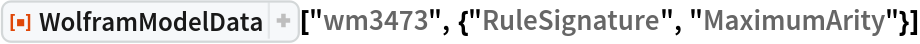 ResourceFunction[
 "WolframModelData"]["wm3473", {"RuleSignature", "MaximumArity"}]