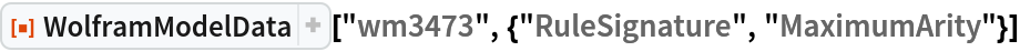 ResourceFunction["WolframModelData", ResourceVersion->"6.0.0"]["wm3473", {"RuleSignature", "MaximumArity"}]