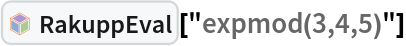 InterpretationBox[FrameBox[TagBox[TooltipBox[PaneBox[GridBox[List[List[GraphicsBox[List[Thickness[0.0025`], List[FaceForm[List[RGBColor[0.9607843137254902`, 0.5058823529411764`, 0.19607843137254902`], Opacity[1.`]]], FilledCurveBox[List[List[List[0, 2, 0], List[0, 1, 0], List[0, 1, 0], List[0, 1, 0], List[0, 1, 0]], List[List[0, 2, 0], List[0, 1, 0], List[0, 1, 0], List[0, 1, 0], List[0, 1, 0]], List[List[0, 2, 0], List[0, 1, 0], List[0, 1, 0], List[0, 1, 0], List[0, 1, 0], List[0, 1, 0]], List[List[0, 2, 0], List[1, 3, 3], List[0, 1, 0], List[1, 3, 3], List[0, 1, 0], List[1, 3, 3], List[0, 1, 0], List[1, 3, 3], List[1, 3, 3], List[0, 1, 0], List[1, 3, 3], List[0, 1, 0], List[1, 3, 3]]], List[List[List[205.`, 22.863691329956055`], List[205.`, 212.31669425964355`], List[246.01799774169922`, 235.99870109558105`], List[369.0710144042969`, 307.0436840057373`], List[369.0710144042969`, 117.59068870544434`], List[205.`, 22.863691329956055`]], List[List[30.928985595703125`, 307.0436840057373`], List[153.98200225830078`, 235.99870109558105`], List[195.`, 212.31669425964355`], List[195.`, 22.863691329956055`], List[30.928985595703125`, 117.59068870544434`], List[30.928985595703125`, 307.0436840057373`]], List[List[200.`, 410.42970085144043`], List[364.0710144042969`, 315.7036876678467`], List[241.01799774169922`, 244.65868949890137`], List[200.`, 220.97669792175293`], List[158.98200225830078`, 244.65868949890137`], List[35.928985595703125`, 315.7036876678467`], List[200.`, 410.42970085144043`]], List[List[376.5710144042969`, 320.03370475769043`], List[202.5`, 420.53370475769043`], List[200.95300006866455`, 421.42667961120605`], List[199.04699993133545`, 421.42667961120605`], List[197.5`, 420.53370475769043`], List[23.428985595703125`, 320.03370475769043`], List[21.882003784179688`, 319.1406993865967`], List[20.928985595703125`, 317.4896984100342`], List[20.928985595703125`, 315.7036876678467`], List[20.928985595703125`, 114.70369529724121`], List[20.928985595703125`, 112.91769218444824`], List[21.882003784179688`, 111.26669120788574`], List[23.428985595703125`, 110.37369346618652`], List[197.5`, 9.87369155883789`], List[198.27300024032593`, 9.426692008972168`], List[199.13700008392334`, 9.203690528869629`], List[200.`, 9.203690528869629`], List[200.86299991607666`, 9.203690528869629`], List[201.72699999809265`, 9.426692008972168`], List[202.5`, 9.87369155883789`], List[376.5710144042969`, 110.37369346618652`], List[378.1179962158203`, 111.26669120788574`], List[379.0710144042969`, 112.91769218444824`], List[379.0710144042969`, 114.70369529724121`], List[379.0710144042969`, 315.7036876678467`], List[379.0710144042969`, 317.4896984100342`], List[378.1179962158203`, 319.1406993865967`], List[376.5710144042969`, 320.03370475769043`]]]]], List[FaceForm[List[RGBColor[0.5529411764705883`, 0.6745098039215687`, 0.8117647058823529`], Opacity[1.`]]], FilledCurveBox[List[List[List[0, 2, 0], List[0, 1, 0], List[0, 1, 0], List[0, 1, 0]]], List[List[List[44.92900085449219`, 282.59088134765625`], List[181.00001525878906`, 204.0298843383789`], List[181.00001525878906`, 46.90887451171875`], List[44.92900085449219`, 125.46986389160156`], List[44.92900085449219`, 282.59088134765625`]]]]], List[FaceForm[List[RGBColor[0.6627450980392157`, 0.803921568627451`, 0.5686274509803921`], Opacity[1.`]]], FilledCurveBox[List[List[List[0, 2, 0], List[0, 1, 0], List[0, 1, 0], List[0, 1, 0]]], List[List[List[355.0710144042969`, 282.59088134765625`], List[355.0710144042969`, 125.46986389160156`], List[219.`, 46.90887451171875`], List[219.`, 204.0298843383789`], List[355.0710144042969`, 282.59088134765625`]]]]], List[FaceForm[List[RGBColor[0.6901960784313725`, 0.5882352941176471`, 0.8117647058823529`], Opacity[1.`]]], FilledCurveBox[List[List[List[0, 2, 0], List[0, 1, 0], List[0, 1, 0], List[0, 1, 0]]], List[List[List[200.`, 394.0606994628906`], List[336.0710144042969`, 315.4997024536133`], List[200.`, 236.93968200683594`], List[63.928985595703125`, 315.4997024536133`], List[200.`, 394.0606994628906`]]]]]], List[Rule[BaselinePosition, Scaled[0.15`]], Rule[ImageSize, 10], Rule[ImageSize, 15]]], StyleBox[RowBox[List["RakuppEval", " "]], Rule[ShowAutoStyles, False], Rule[ShowStringCharacters, False], Rule[FontSize, Times[0.9`, Inherited]], Rule[FontColor, GrayLevel[0.1`]]]]], Rule[GridBoxSpacings, List[Rule["Columns", List[List[0.25`]]]]]], Rule[Alignment, List[Left, Baseline]], Rule[BaselinePosition, Baseline], Rule[FrameMargins, List[List[3, 0], List[0, 0]]], Rule[BaseStyle, List[Rule[LineSpacing, List[0, 0]], Rule[LineBreakWithin, False]]]], RowBox[List["PacletSymbol", "[", RowBox[List["\"AntonAntonov/RakuppLink\"", ",", "\"AntonAntonov`RakuppLink`RakuppEval\""]], "]"]], Rule[TooltipStyle, List[Rule[ShowAutoStyles, True], Rule[ShowStringCharacters, True]]]], Function[Annotation[Slot[1], Style[Defer[PacletSymbol["AntonAntonov/RakuppLink", "AntonAntonov`RakuppLink`RakuppEval"]], Rule[ShowStringCharacters, True]], "Tooltip"]]], Rule[Background, RGBColor[0.968`, 0.976`, 0.984`]], Rule[BaselinePosition, Baseline], Rule[DefaultBaseStyle, List[]], Rule[FrameMargins, List[List[0, 0], List[1, 1]]], Rule[FrameStyle, RGBColor[0.831`, 0.847`, 0.85`]], Rule[RoundingRadius, 4]], PacletSymbol["AntonAntonov/RakuppLink", "AntonAntonov`RakuppLink`RakuppEval"], Rule[Selectable, False], Rule[SelectWithContents, True], Rule[BoxID, "PacletSymbolBox"]]["expmod(3,4,5)"]
