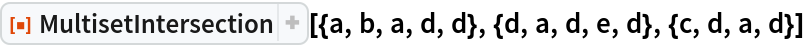 ResourceFunction["MultisetIntersection", ResourceVersion->"1.0.0"][{a, b, a, d, d}, {d, a, d, e, d}, {c, d, a, d}]