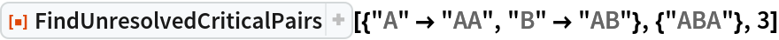 ResourceFunction[
 "FindUnresolvedCriticalPairs"][{"A" -> "AA", "B" -> "AB"}, {"ABA"},
  3]