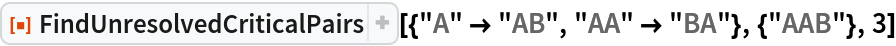 ResourceFunction[
 "FindUnresolvedCriticalPairs"][{"A" -> "AB", "AA" -> "BA"}, {"AAB"},
  3]