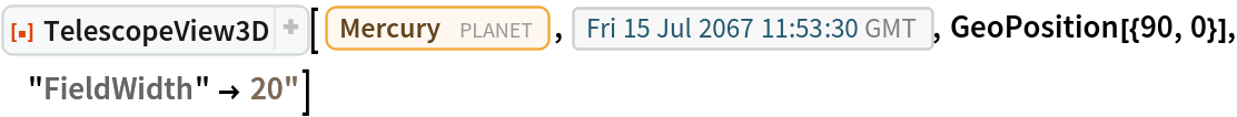 ResourceFunction[
 "TelescopeView3D", ResourceSystemBase -> "https://www.wolframcloud.com/obj/resourcesystem/api/1.0"][Entity["Planet", "Mercury"], DateObject[{2067, 7, 15, 11, 53, 30}, "Instant", "Gregorian", 0.`], GeoPosition[{90, 0}], "FieldWidth" -> Quantity[20, "Arcseconds"]]