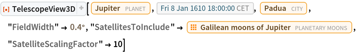 ResourceFunction[
 "TelescopeView3D", ResourceSystemBase -> "https://www.wolframcloud.com/obj/resourcesystem/api/1.0"][Entity["Planet", "Jupiter"], DateObject[{1610, 1, 8, 18, 0, 0}, "Instant", "Gregorian", "Europe/Rome"], Entity["City", {"Padova", "Veneto", "Italy"}], "FieldWidth" -> Quantity[0.4, "AngularDegrees"], "SatellitesToInclude" -> EntityClass["PlanetaryMoon", "GalileanMoon"],
  "SatelliteScalingFactor" -> 10]