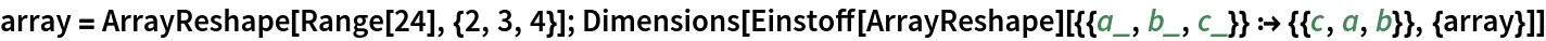 array = ArrayReshape[Range[24], {2, 3, 4}]; Dimensions[
 Einstoff[ArrayReshape][{{a_, b_, c_}} :> {{c, a, b}}, {array}]]