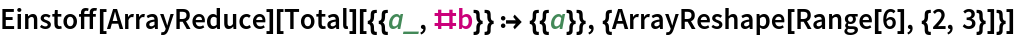 Einstoff[ArrayReduce][
  Total][{{a_, #b}} :> {{a}}, {ArrayReshape[Range[6], {2, 3}]}]