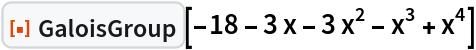 ResourceFunction["GaloisGroup"][-18 - 3 x - 3 x^2 - x^3 + x^4]
