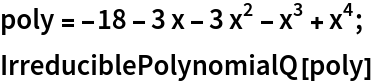 poly = -18 - 3 x - 3 x^2 - x^3 + x^4;
IrreduciblePolynomialQ[poly]