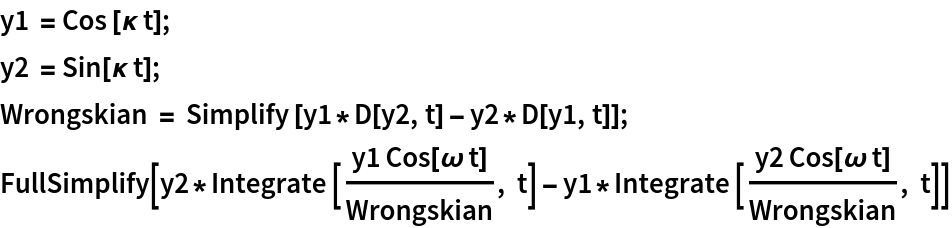 y1 = Cos [\[Kappa] t];
y2 = Sin[\[Kappa] t];
Wrongskian = Simplify [y1*D[y2, t] - y2*D[y1, t]];
FullSimplify[
 y2*Integrate [(y1 Cos[\[Omega] t])/Wrongskian, t] - y1*Integrate [(y2 Cos[\[Omega] t])/Wrongskian, t]]