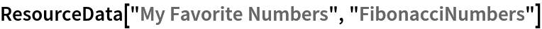 ResourceData["My Favorite Numbers", "FibonacciNumbers"]