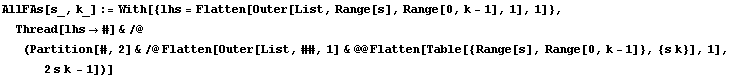 AllFAs[s_, k_] := With[{lhs = Flatten[Outer[List, Range[s], Range[0, k - 1], 1], 1]}, Thread[l ... en[Outer[List, ##, 1] & @@ Flatten[Table[{Range[s], Range[0, k - 1]}, {s k}], 1], 2 s k - 1])]